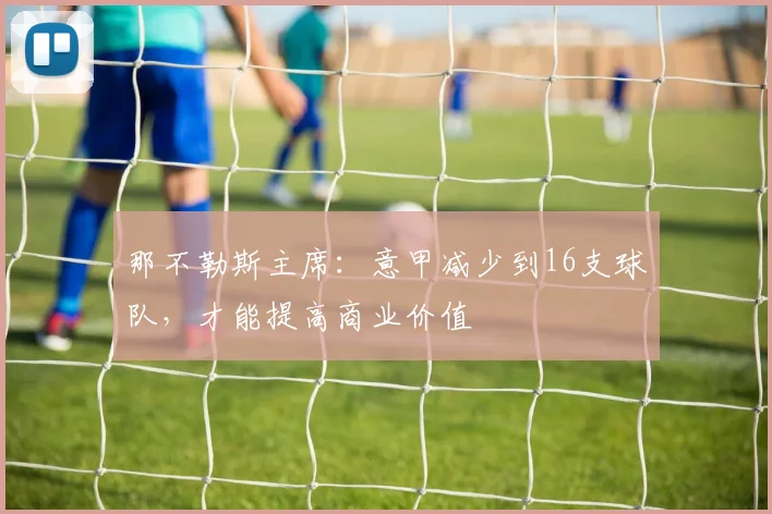 那不勒斯主席：意甲减少到16支球队，才能提高商业价值